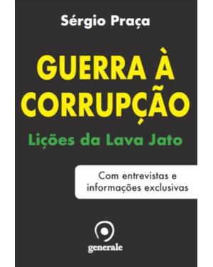 GUERRA À CORRUPÇÃO - LIÇÕES DA LAVA JATO - COM ENTREVISTAS E INFORMAÇÕES EXCLUSIVAS