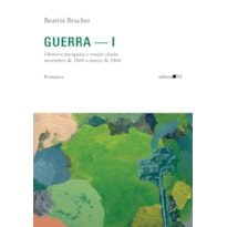 Guerra - I: <p>Ofensiva paraguaia e reação aliada novembro de 1864 a março de 1866</p> <p>Romance</p>