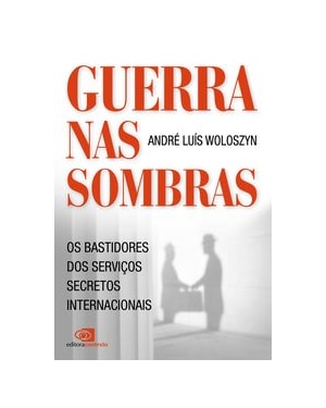 GUERRA NAS SOMBRAS - OS BASTIDORES DOS SERVIÇOS SECRETOS INTERNACIONAIS