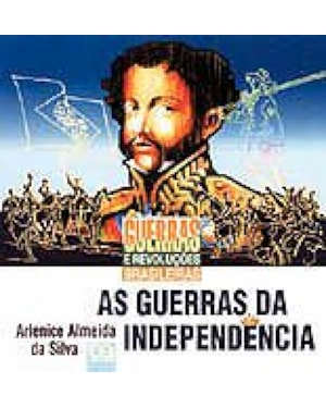 GUERRAS DA INDEPENDENCIA, AS - GUERRAS E REVOLUCOES BRASILEIRAS - 1
