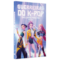 GUERREIRAS DO K-POP: O LIVRO NÃO OFICIAL EXCLUSIVO PARA FÃS: TUDO SOBRE O SUCESSO DO MOMENTO!