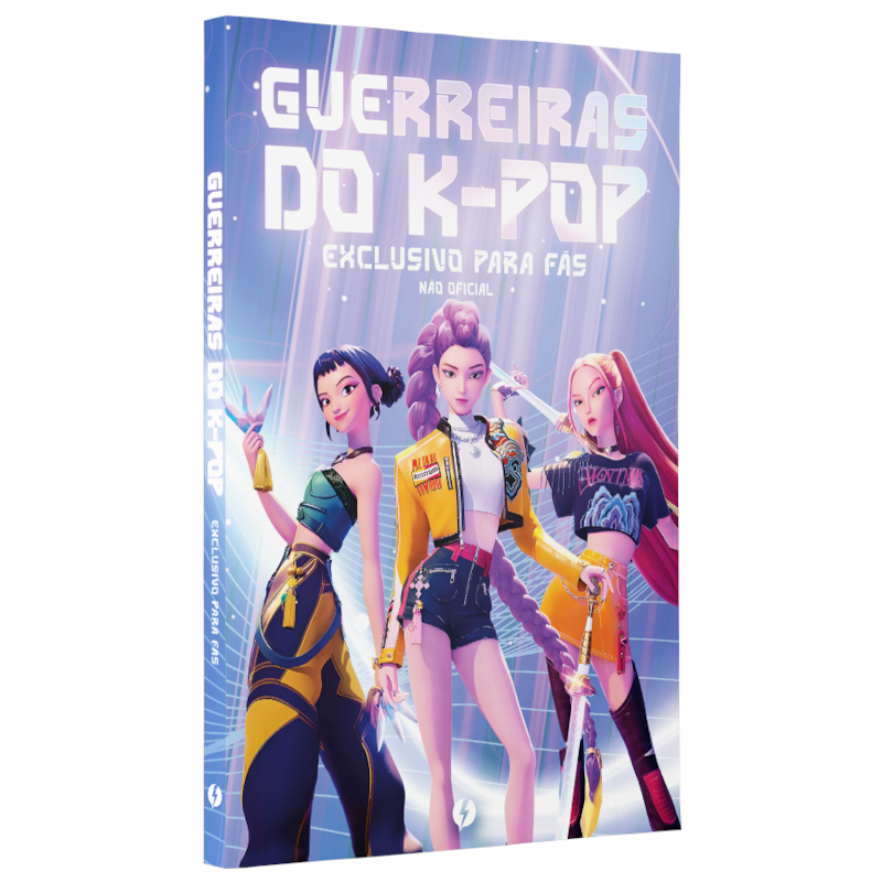 GUERREIRAS DO K-POP: O LIVRO NÃO OFICIAL EXCLUSIVO PARA FÃS: TUDO SOBRE O SUCESSO DO MOMENTO!