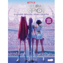 GUERREIRAS DO K-POP: O LIVRO OFICIAL PARA OS FÃS - LIVRO ESPECIAL DO SUCESSO DA NETFLIX, COM MAIS DE 50 ADESIVOS