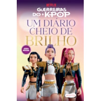GUERREIRAS DO K-POP: UM DIÁRIO CHEIO DE BRILHO - IMAGINE, CRIE E VIVA SEUS SONHOS DE ESTRELA DO POP