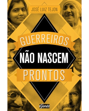 GUERREIROS NÃO NASCEM PRONTOS - A SABEDORIA DOS GRANDES GUERREIROS PODE AJUDAR VOCÊ A CONQUISTAR SEUS SONHOS!