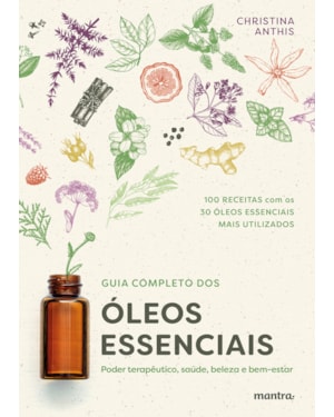 GUIA COMPLETO DOS ÓLEOS ESSENCIAIS: PODER TERAPÊUTICO, SAÚDE, BELEZA E BEM-ESTAR