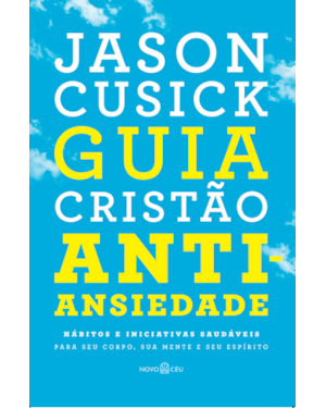 GUIA CRISTÃO ANTIANSIEDADE: HÁBITOS E INICIATIVAS SAUDÁVEIS PARA SEU CORPO, SUA MENTE E SEU ESPÍRITO