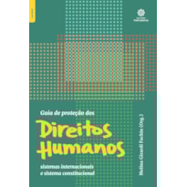 GUIA DE PROTEÇÃO DOS DIREITOS HUMANOS:: SISTEMAS INTERNACIONAIS E SISTEMA CONSTITUCIONAL
