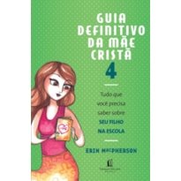 GUIA DEFINITIVO DA MAE CRISTA, V.4 - TUDO QUE VOCE PRECISA SABER SOBRE SEU FILHO NA ESCOLA