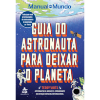 GUIA DO ASTRONAUTA PARA DEIXAR O PLANETA: TUDO QUE VOCÊ PRECISA SABER, DO TREINAMENTO À REENTRADA NA TERRA