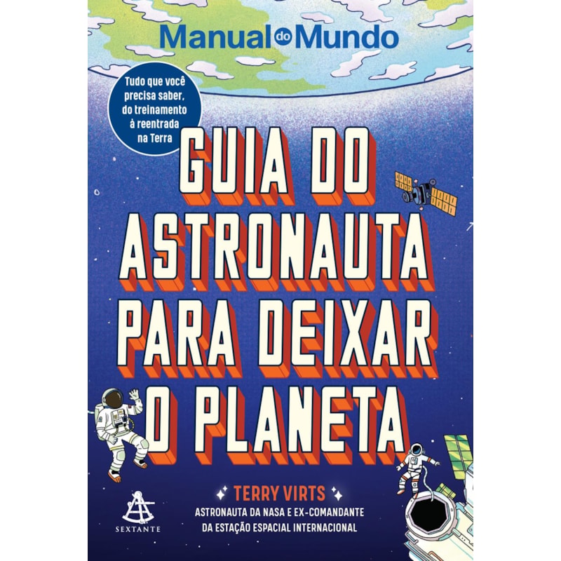 GUIA DO ASTRONAUTA PARA DEIXAR O PLANETA: TUDO QUE VOCÊ PRECISA SABER, DO TREINAMENTO À REENTRADA NA TERRA