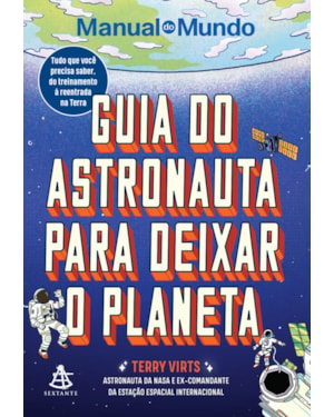 GUIA DO ASTRONAUTA PARA DEIXAR O PLANETA: TUDO QUE VOCÊ PRECISA SABER, DO TREINAMENTO À REENTRADA NA TERRA