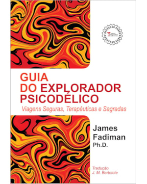 GUIA DO EXPLORADOR PSICODÉLICO: VIAGENS SEGURAS, TERAPÊUTICAS E SAGRADAS