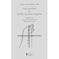 GUIA ESPIRITUAL OU ESPELHO DAS ALMAS RELIGIOSAS: SEGUIDO DAS MÁXIMAS ESPIRITUAIS DE SÃO JOÃO DA CRUZ