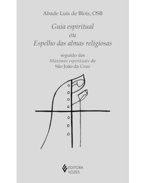GUIA ESPIRITUAL OU ESPELHO DAS ALMAS RELIGIOSAS: SEGUIDO DAS MÁXIMAS ESPIRITUAIS DE SÃO JOÃO DA CRUZ