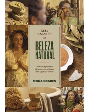 GUIA ESSENCIAL DA BELEZA NATURAL: COMO USAR PLANTAS E MINERAIS NOS CUIDADOS COM A PELE E O CABELO