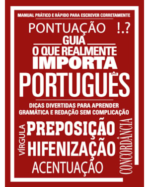 GUIA O QUE REALMENTE IMPORTA - PORTUGUÊS: MANUAL PRÁTICO E RÁPIDO PARA ESCREVER CORRETAMENTE