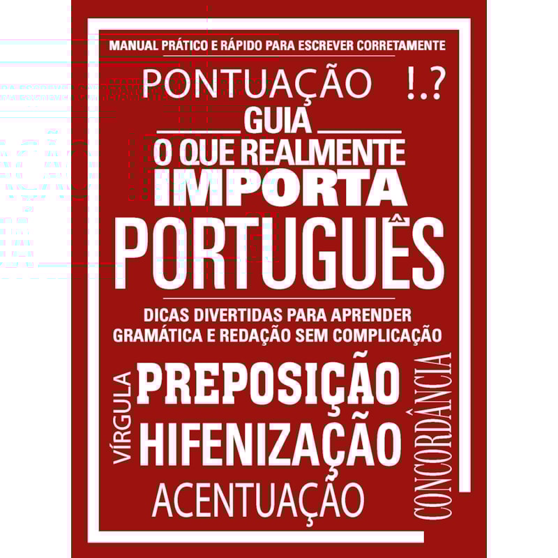 GUIA O QUE REALMENTE IMPORTA - PORTUGUÊS: MANUAL PRÁTICO E RÁPIDO PARA ESCREVER CORRETAMENTE
