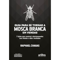 GUIA PARA SE TORNAR A MOSCA BRANCA EM VENDAS: 7 LIÇÕES PARA CONSTRUIR RELACIONAMENTOS COM CLIENTES E OBTER RESULTADOS