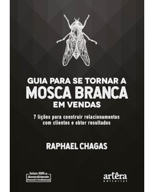GUIA PARA SE TORNAR A MOSCA BRANCA EM VENDAS: 7 LIÇÕES PARA CONSTRUIR RELACIONAMENTOS COM CLIENTES E OBTER RESULTADOS