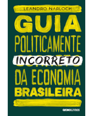 GUIA POLITICAMENTE INCORRETO DA ECONOMIA BRASILEIRA