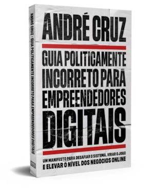 GUIA POLITICAMENTE INCORRETO PARA EMPREENDEDORES DIGITAIS: UM MANIFESTO PARA DESAFIAR O SISTEMA, VIRAR O JOGO E ELEVAR O NÍVEL DOS NEGÓCIOS ONLINE
