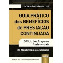 GUIA PRÁTICO DOS BENEFÍCIOS DE PRESTAÇÃO CONTINUADA - O CICLO DOS AMPAROS ASSISTENCIAIS - DO ATENDIMENTO AO JUDICIARIO