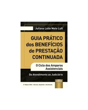 GUIA PRÁTICO DOS BENEFÍCIOS DE PRESTAÇÃO CONTINUADA - O CICLO DOS AMPAROS ASSISTENCIAIS - DO ATENDIMENTO AO JUDICIARIO