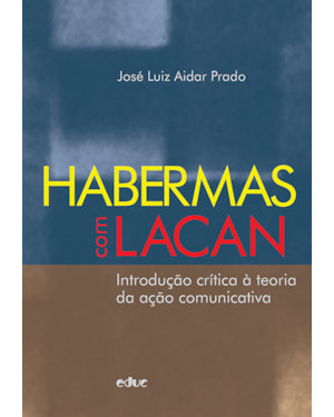 HABERMAS COM LACAN - INTRODUÇÃO CRÍTICA À TEORIA DA AÇÃO COMUNICATIVA