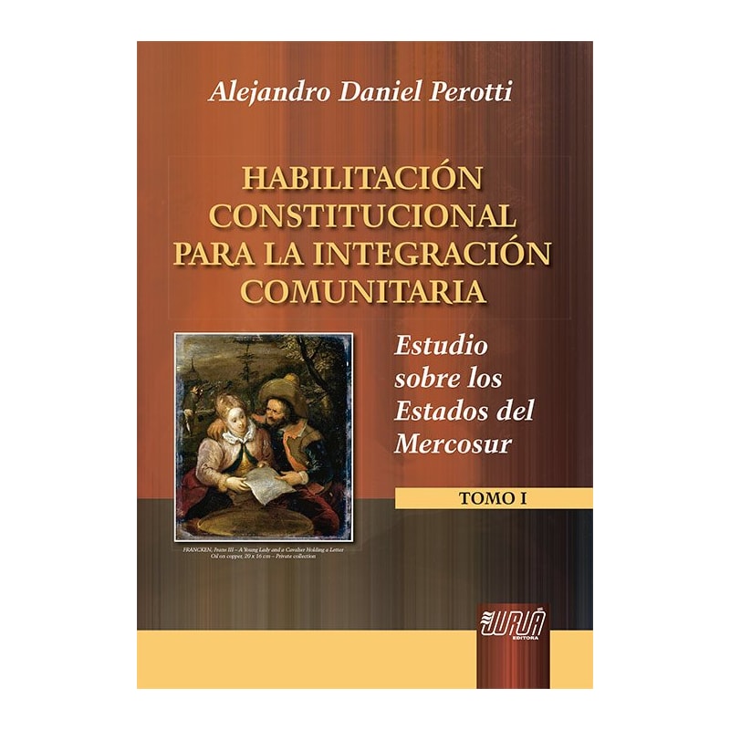 HABILITACIÓN CONSTITUCIONAL PARA LA INTEGRACIÓN COMUNITARIA - ESTUDIO SOBRE LOS ESTADOS DEL MERCOSUR - TOMO I