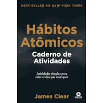 Hábitos Atômicos: Caderno de Atividades: Atividades Simples para Criar a Vida que Você Quer
