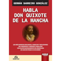 HABLA DON QUIXOTE DE LA MANCHA - LOS MÁS FAMOSOS DISCURSOS, CONSEJOS Y REFLEXIONES DEL INGENIOSO Y ANDANTE CABALLERO CON ALGÚN RAZONAMIENTO DE AÑADIDURA DE SANCHO PANZA SU ESCUDERO - SEMEANDO LIVROS