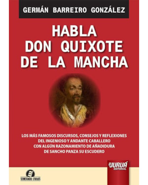 HABLA DON QUIXOTE DE LA MANCHA - LOS MÁS FAMOSOS DISCURSOS, CONSEJOS Y REFLEXIONES DEL INGENIOSO Y ANDANTE CABALLERO CON ALGÚN RAZONAMIENTO DE AÑADIDURA DE SANCHO PANZA SU ESCUDERO - SEMEANDO LIVROS
