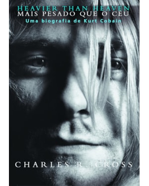 HEAVIER THAN HEAVEN - MAIS PESADO QUE O CÉU: UMA BIOGRAFIA DE KURT COBAIN