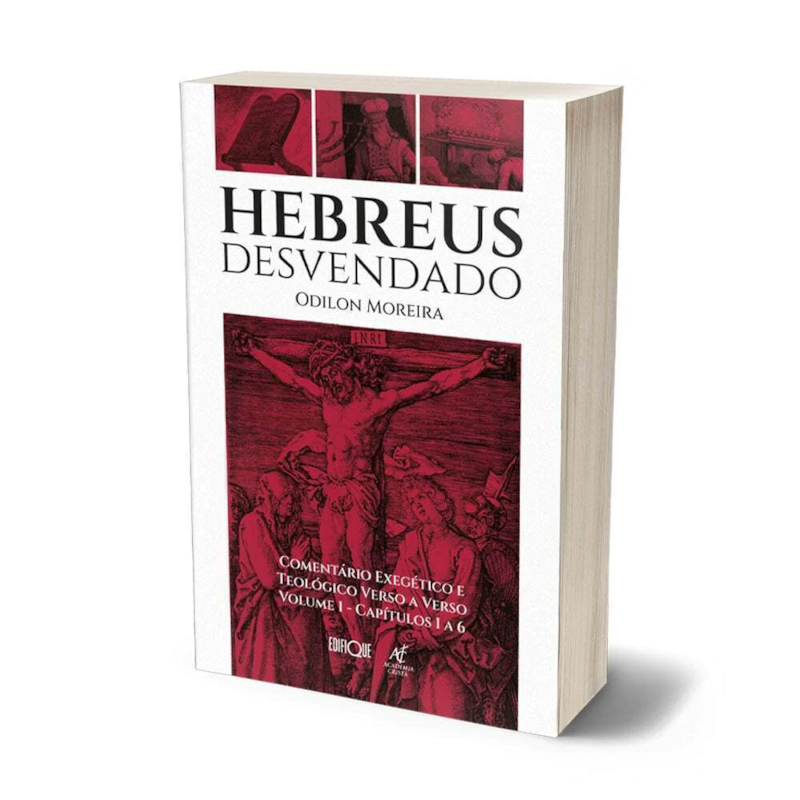 Hebreus Desvendado - Odilon Moreira: Comentário Exegético E Teológico Verso A Verso - Volume 1: Capítulos 1 A 6
