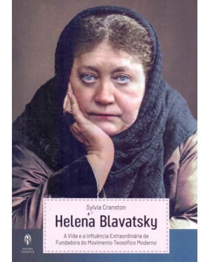 HELENA BLAVATSKY - A VIDA E A INFLUÊNCIA EXTRAORNÁRIA DA FUNDADORA DO MOVIMENTO TEOSÓFICO MODERNO