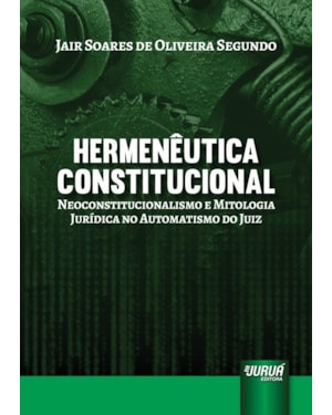 HERMENÊUTICA CONSTITUCIONAL - NEOCONSTITUCIONALISMO E MITOLOGIA JURÍDICA NO AUTOMATISMO DO JUIZ