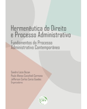 HERMENÊUTICA DO DIREITO E PROCESSO ADMINISTRATIVO: FUNDAMENTOS DO PROCESSO ADMINISTRATIVO CONTEMPORÂNEO