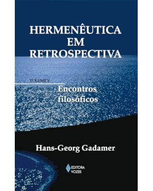 HERMENÊUTICA EM RETROSPECTIVA VOL. V - ENCONTROS FILOSÓFICOS