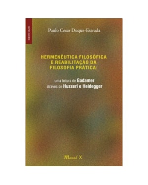HERMENÊUTICA FILOSÓFICA E REABILITAÇÃO DA FILOSOFIA PRÁTICA: UMA LEITURA DE GADAMER ATRAVÉS DE HUSSERL E HEIDEGGER