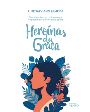 Heroínas da graça: devocionais com mulheres que impactaram a história da igreja