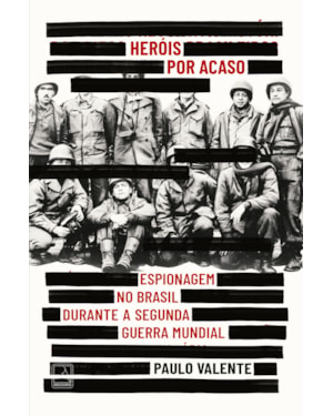 HERÓIS POR ACASO: ESPIONAGEM NO BRASIL DURANTE A SEGUNDA GUERRA MUNDIAL
