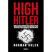 HIGH HITLER: COMO O USO DE DROGAS PELO FÜHRER E PELOS NAZISTAS DITOU O RITMO DO TERCEIRO REICH