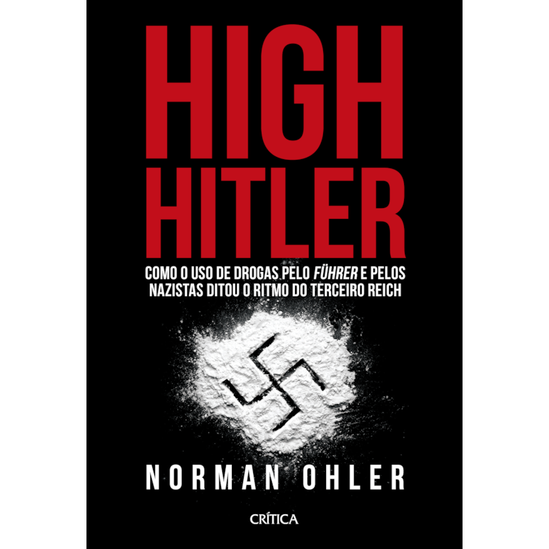 HIGH HITLER: COMO O USO DE DROGAS PELO FÜHRER E PELOS NAZISTAS DITOU O RITMO DO TERCEIRO REICH