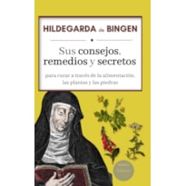 HILDEGARDA DE BINGEN: SUS CONSEJOS, REMEDIOS Y SECRETOS PARA CURAR A TRAVÉS DE LA ALIMENTACIÓN, LAS PLANTAS Y LAS PIEDRAS (SPANISH EDITION)