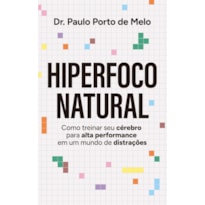 HIPERFOCO NATURAL:: COMO TREINAR SEU CÉREBRO PARA ALTA PERFORMANCE EM UM MUNDO DE DISTRAÇÕES