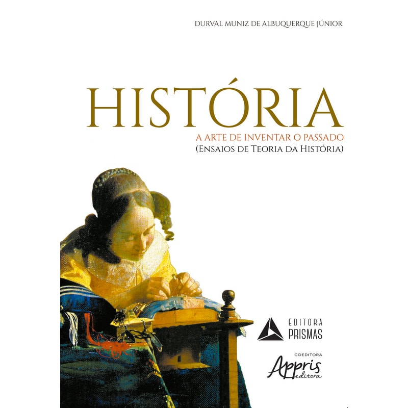 HISTÓRIA - A ARTE DE INVENTAR O PASSADO: (ENSAIOS DE TEORIA DA HISTÓRIA)