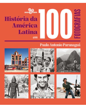 HISTÓRIA DA AMÉRICA LATINA EM 100 FOTOGRAFIAS