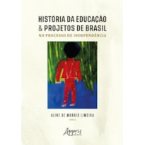 HISTÓRIA DA EDUCAÇÃO & PROJETOS DE BRASIL NO PROCESSO DE INDEPENDÊNCIA