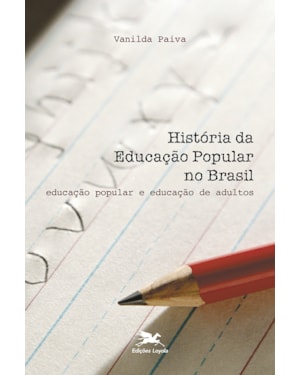 HISTÓRIA DA EDUCAÇÃO POPULAR NO BRASIL: EDUCAÇÃO POPULAR E EDUCAÇÃO DE ADULTOS
